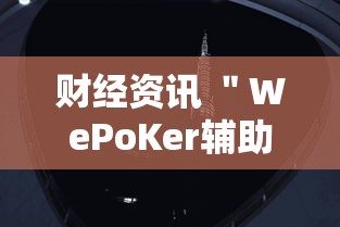 财经资讯 ＂WePoKer辅助器开挂透视教程”真实开挂技巧分享