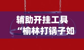 辅助开挂工具“榆林打锅子如何开挂	”(透视挂)辅助透视教程