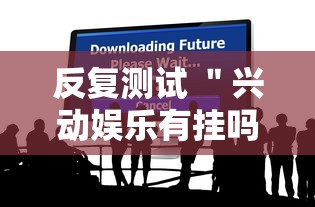 反复测试 ＂兴动娱乐有挂吗”分享必要外挂教程