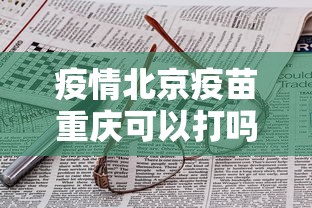 疫情北京疫苗重庆可以打吗/重庆6岁疫苗可以一起打吗