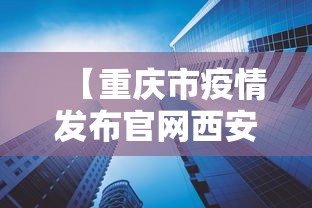 【重庆市疫情发布官网西安新闻/重庆市疫情发布官网西安新闻最新消息】