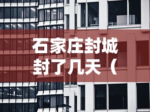 石家庄封城封了几天（石家庄第一次封城时间）