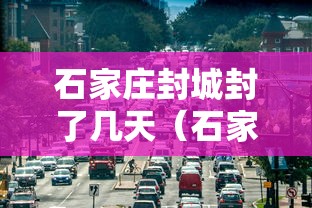 石家庄封城封了几天（石家庄第一次封城时间）