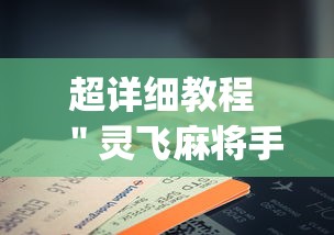 超详细教程 ＂灵飞麻将手机挂开挂怎么开”辅助挂下载”(最新开挂教程)