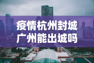 疫情杭州封城广州能出城吗/2021年广州疫情封控时间