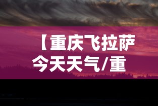 【重庆飞拉萨今天天气/重庆飞拉萨机票】 【重庆飞拉萨今天天气/重庆飞拉萨机票】