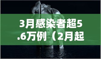 3月感染者超5.6万例（2月起存款超30万警惕风险）