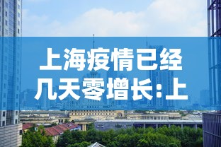 上海疫情已经几天零增长:上海疫情彻底放开 上海疫情已经几天零增长:上海疫情彻底放开