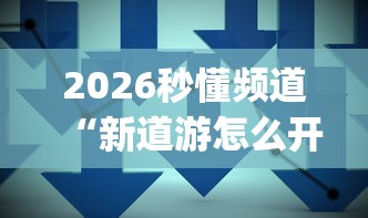 2026秒懂频道“新道游怎么开挂	”(果然有透视挂)