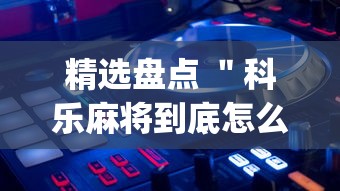 精选盘点 ＂科乐麻将到底怎么开挂”开挂(透视)辅助