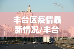 丰台区疫情最新情况/丰台区最新活动预告