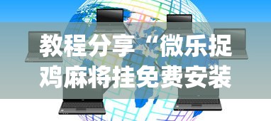 教程分享“微乐捉鸡麻将挂免费安装？_游戏_玩家_工具