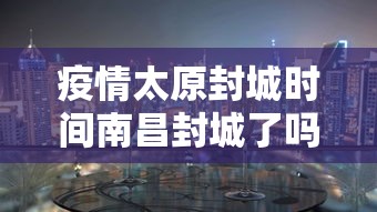 疫情太原封城时间南昌封城了吗/疫情封城时间江苏省