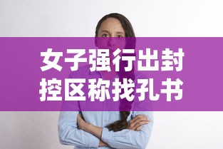女子强行出封控区称找孔书记的简单介绍 女子强行出封控区称找孔书记的简单介绍