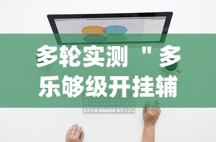 多轮实测 ＂多乐够级开挂辅助软件[分享装挂详细步骤]