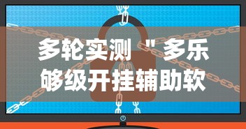 多轮实测 ＂多乐够级开挂辅助软件[分享装挂详细步骤]