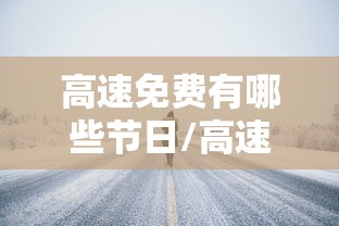 高速免费有哪些节日/高速免费有哪些节日呢