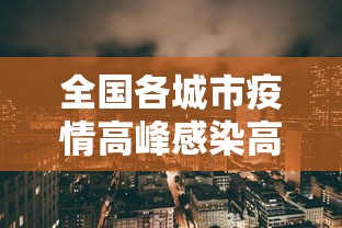 全国各城市疫情高峰感染高峰进度/2026中国疫情最严重的城市 全国各城市疫情高峰感染高峰进度/2026中国疫情最严重的城市