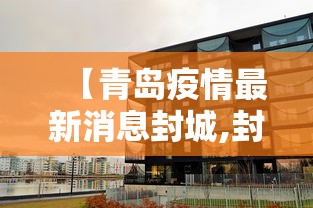 【青岛疫情最新消息封城,封城疫情图片】 【青岛疫情最新消息封城,封城疫情图片】