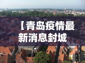 【青岛疫情最新消息封城,封城疫情图片】 【青岛疫情最新消息封城,封城疫情图片】