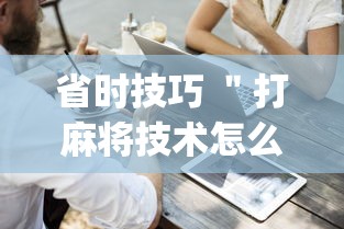 省时技巧 ＂打麻将技术怎么提高”(详细开挂教程)