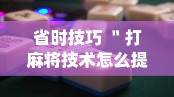 省时技巧 ＂打麻将技术怎么提高”(详细开挂教程)