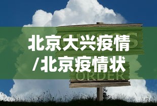 北京大兴疫情/北京疫情状况 北京大兴疫情/北京疫情状况