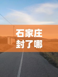 石家庄封了哪些地方（石家庄封了哪些地方最新消息）