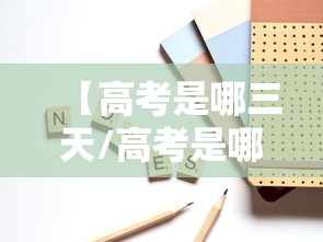 【高考是哪三天/高考是哪三天2026】 【高考是哪三天/高考是哪三天2026】
