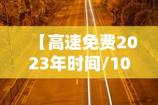 【高速免费2023年时间/10月1日几点上高速免费】