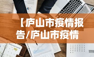 【庐山市疫情报告/庐山市疫情报告最新】 【庐山市疫情报告/庐山市疫情报告最新】