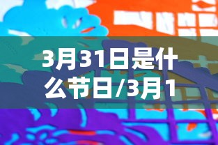 3月31日是什么节日/3月11日什么节日 3月31日是什么节日/3月11日什么节日