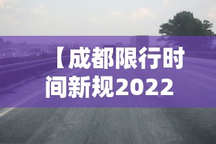 【成都限行时间新规2022年1月,成都限行时间和范围新规2019】