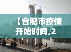 【合肥市疫情开始时间,2022年合肥市新一轮本土疫情】