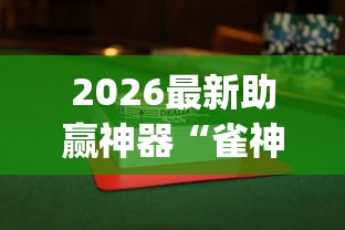 2026最新助赢神器“雀神麻将小程序有挂吗	”开挂(透视)辅助教程