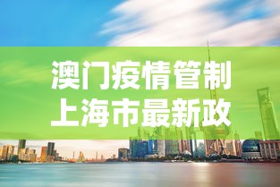 澳门疫情管制上海市最新政策/澳门卫生局最新新冠疫情通知