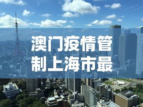 澳门疫情管制上海市最新政策/澳门卫生局最新新冠疫情通知