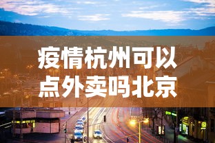 疫情杭州可以点外卖吗北京/北京疫情放开了吗