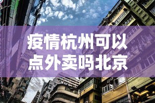 疫情杭州可以点外卖吗北京/北京疫情放开了吗