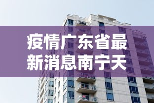 疫情广东省最新消息南宁天气（南宁遭遇强对流天气）