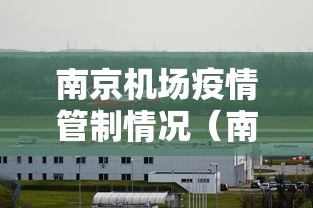 南京机场疫情管制情况（南京机场疫情管制情况如何）