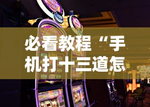 必看教程“手机打十三道怎么才能赢	”-玩家曝光开挂流程
