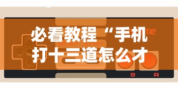 必看教程“手机打十三道怎么才能赢”-玩家曝光开挂流程