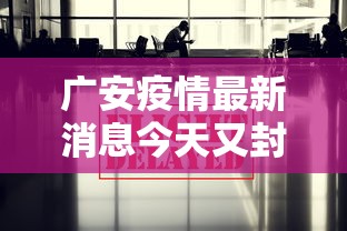 广安疫情最新消息今天又封了:广安疫情最新消息今天又封了吗 广安疫情最新消息今天又封了:广安疫情最新消息今天又封了吗