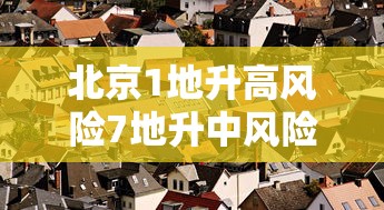 北京1地升高风险7地升中风险/北京2026地生ABCD等级划分
