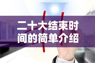 二十大结束时间的简单介绍
