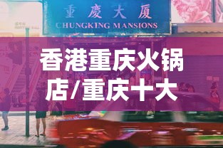 香港重庆火锅店/重庆十大顶级火锅店 香港重庆火锅店/重庆十大顶级火锅店