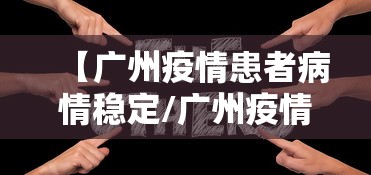 【广州疫情患者病情稳定/广州疫情专家】