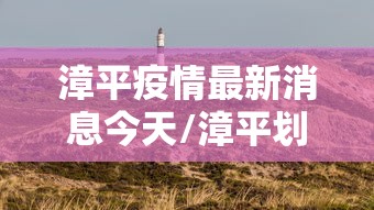 漳平疫情最新消息今天/漳平划走龙岩最新消息 漳平疫情最新消息今天/漳平划走龙岩最新消息