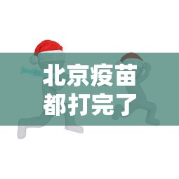 北京疫苗都打完了吗:北京生物疫苗都给谁打了 北京疫苗都打完了吗:北京生物疫苗都给谁打了